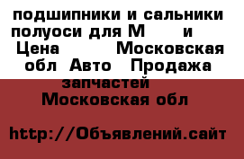 подшипники и сальники полуоси для М-2140 и 412 › Цена ­ 350 - Московская обл. Авто » Продажа запчастей   . Московская обл.